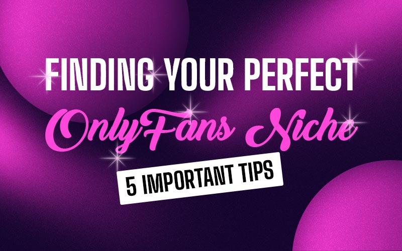 Finding Your Perfect OnlyFans Niche – 5 important tips