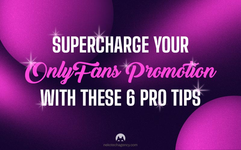 Supercharge Your OnlyFans Promotion with these 6 Pro tips Neko Tech Agency