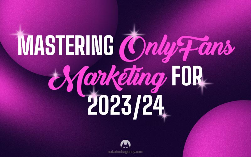 Mastering OnlyFans Marketing for 2023-2024 NekoTech Agency